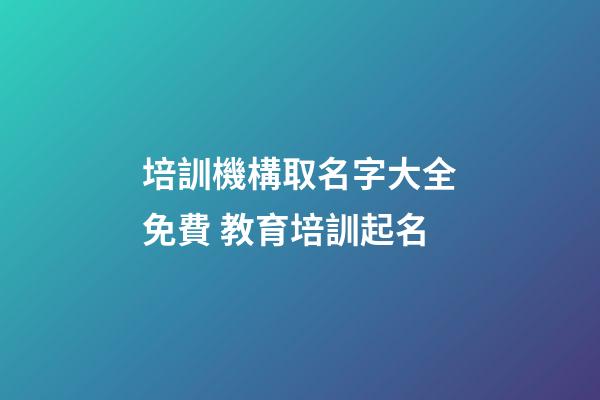 培訓機構取名字大全免費 教育培訓起名